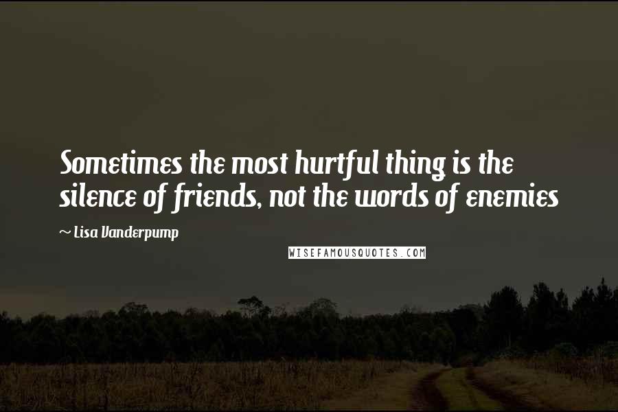 Lisa Vanderpump Quotes: Sometimes the most hurtful thing is the silence of friends, not the words of enemies