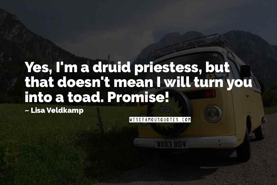 Lisa Veldkamp Quotes: Yes, I'm a druid priestess, but that doesn't mean I will turn you into a toad. Promise!