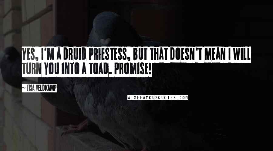 Lisa Veldkamp Quotes: Yes, I'm a druid priestess, but that doesn't mean I will turn you into a toad. Promise!