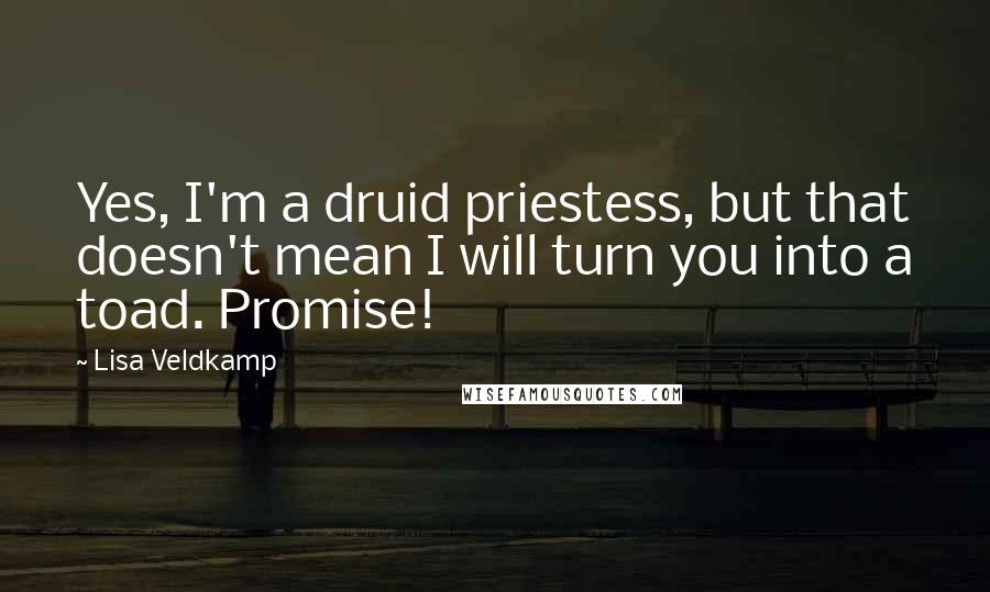 Lisa Veldkamp Quotes: Yes, I'm a druid priestess, but that doesn't mean I will turn you into a toad. Promise!