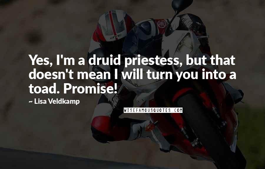 Lisa Veldkamp Quotes: Yes, I'm a druid priestess, but that doesn't mean I will turn you into a toad. Promise!