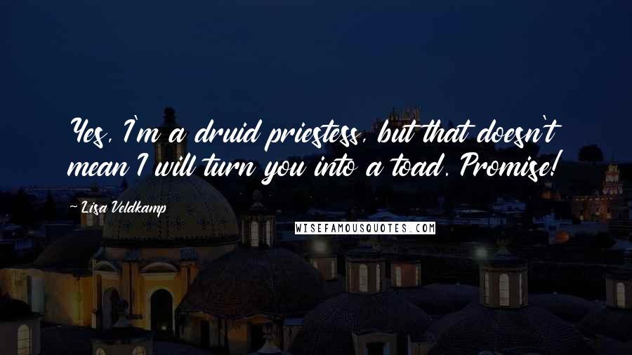 Lisa Veldkamp Quotes: Yes, I'm a druid priestess, but that doesn't mean I will turn you into a toad. Promise!