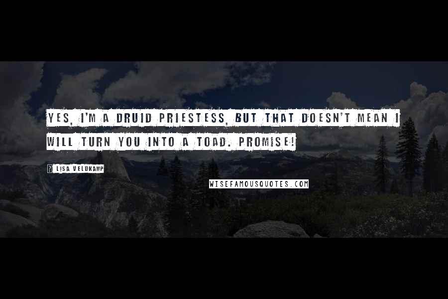 Lisa Veldkamp Quotes: Yes, I'm a druid priestess, but that doesn't mean I will turn you into a toad. Promise!