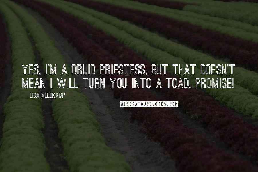 Lisa Veldkamp Quotes: Yes, I'm a druid priestess, but that doesn't mean I will turn you into a toad. Promise!