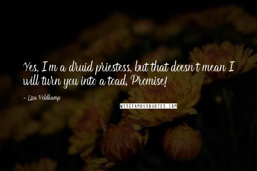 Lisa Veldkamp Quotes: Yes, I'm a druid priestess, but that doesn't mean I will turn you into a toad. Promise!
