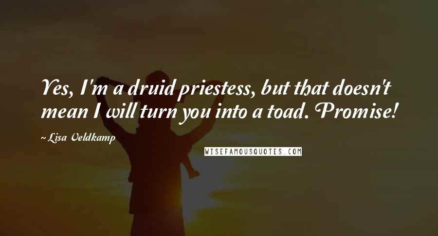 Lisa Veldkamp Quotes: Yes, I'm a druid priestess, but that doesn't mean I will turn you into a toad. Promise!