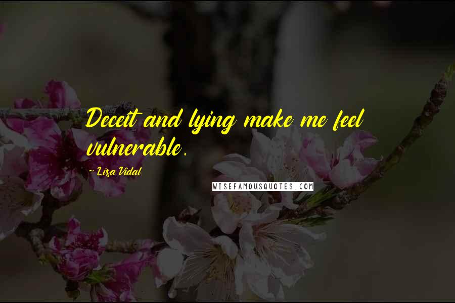Lisa Vidal Quotes: Deceit and lying make me feel vulnerable.