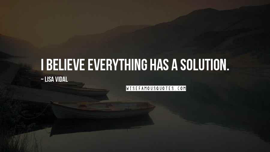 Lisa Vidal Quotes: I believe everything has a solution.