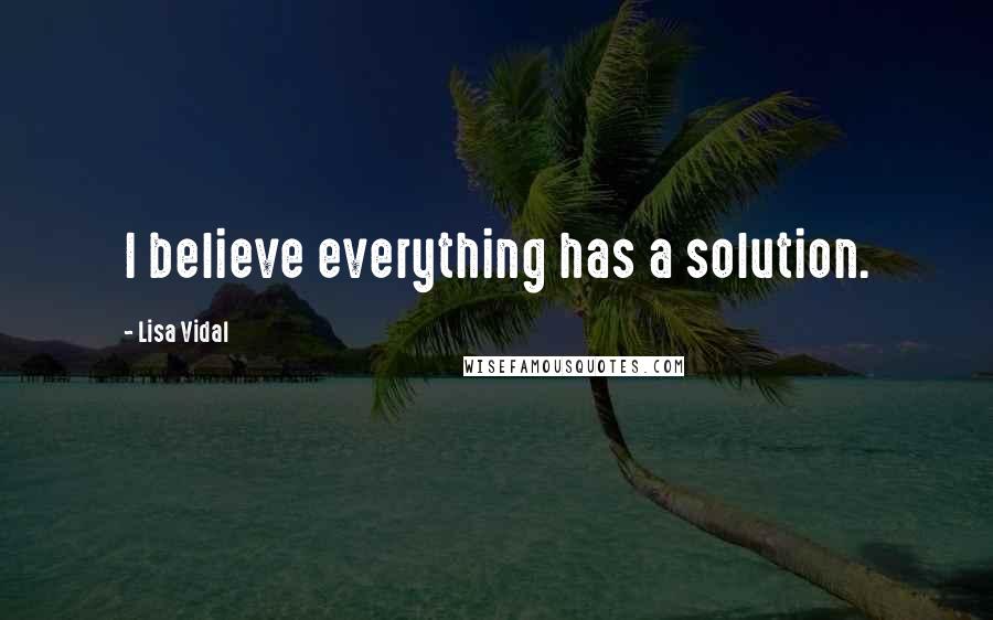 Lisa Vidal Quotes: I believe everything has a solution.