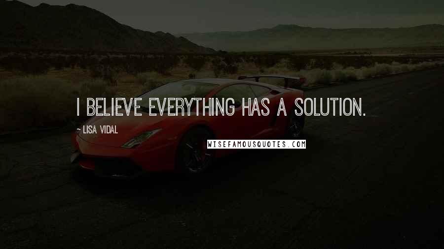 Lisa Vidal Quotes: I believe everything has a solution.