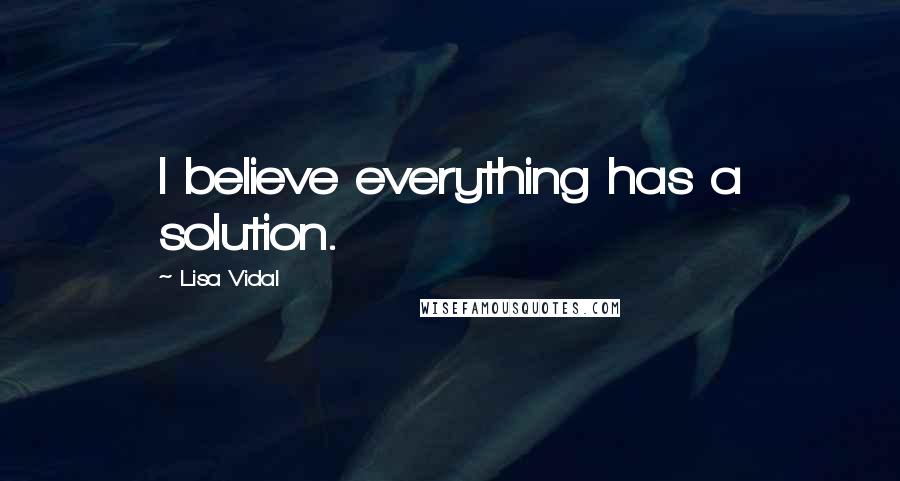 Lisa Vidal Quotes: I believe everything has a solution.