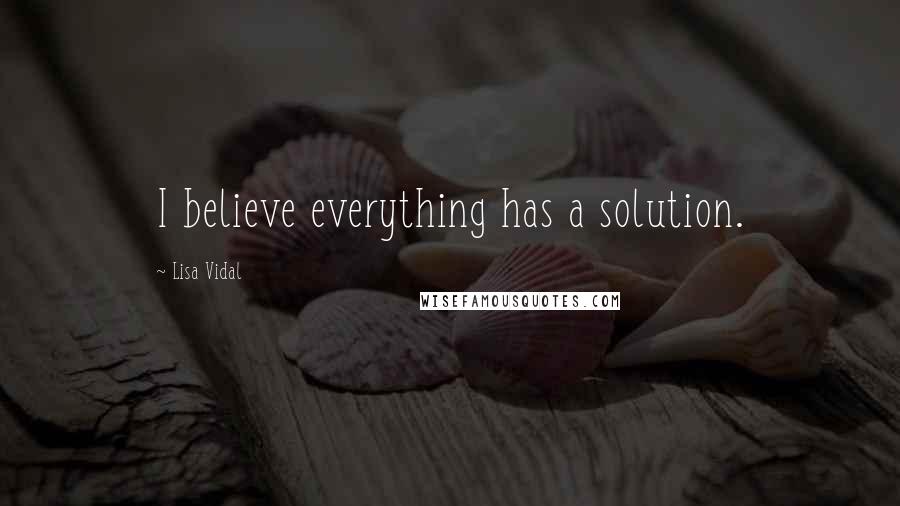 Lisa Vidal Quotes: I believe everything has a solution.