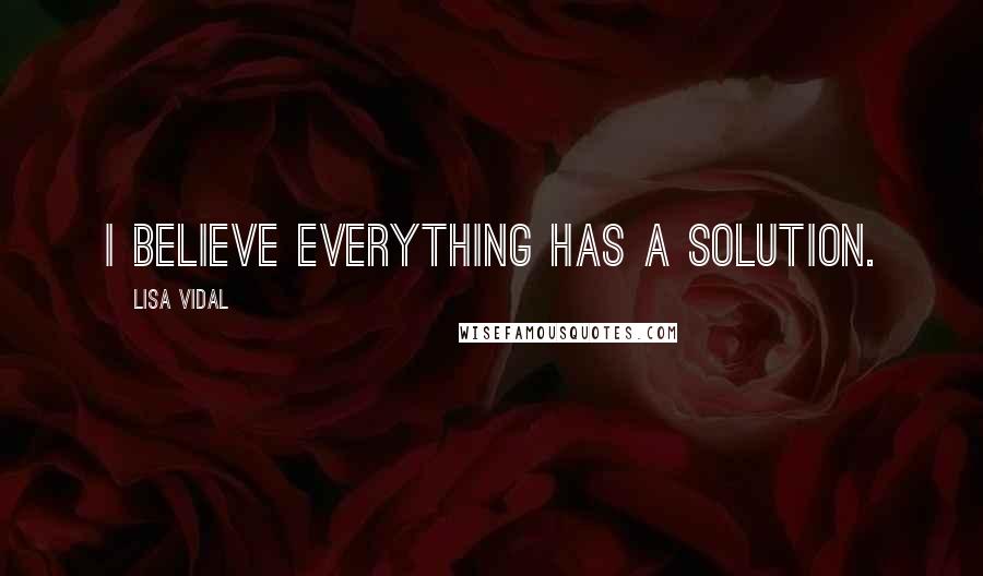 Lisa Vidal Quotes: I believe everything has a solution.