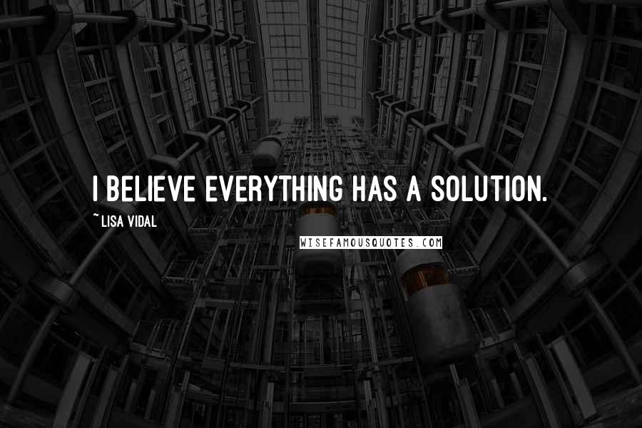 Lisa Vidal Quotes: I believe everything has a solution.