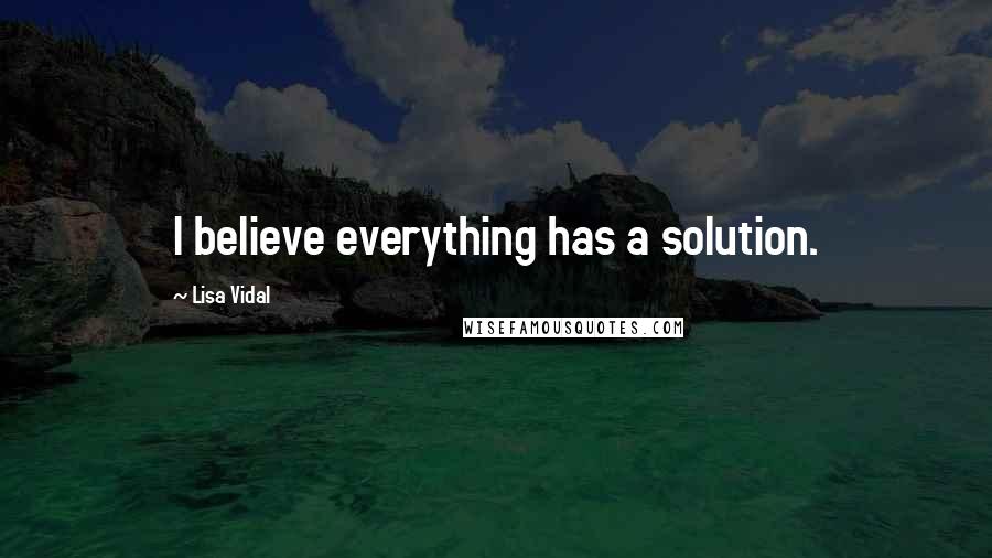 Lisa Vidal Quotes: I believe everything has a solution.