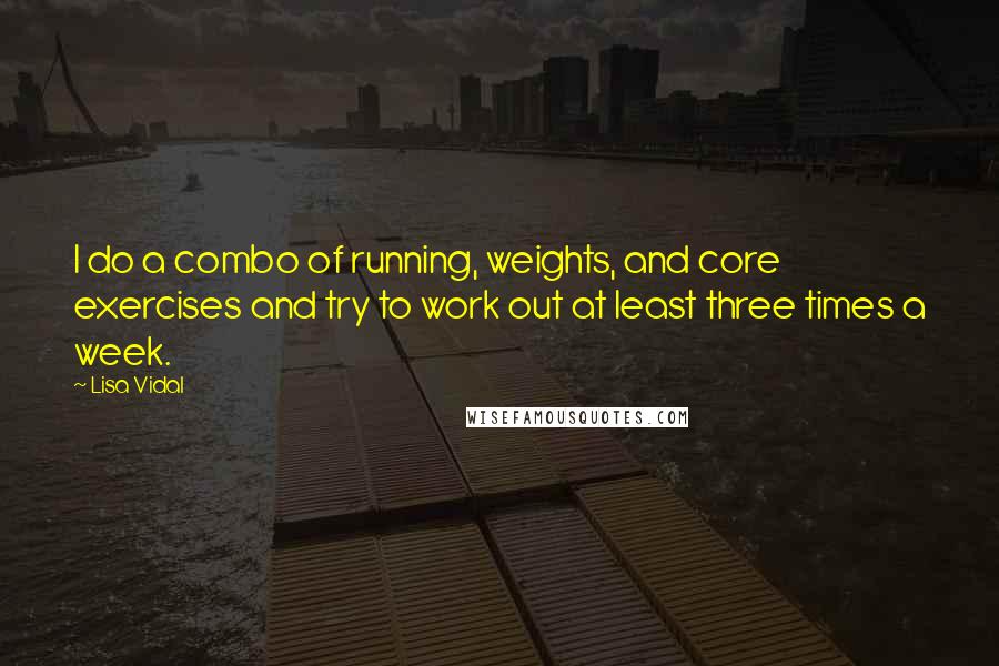 Lisa Vidal Quotes: I do a combo of running, weights, and core exercises and try to work out at least three times a week.