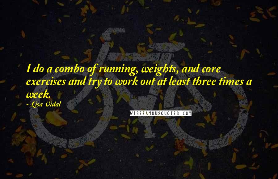 Lisa Vidal Quotes: I do a combo of running, weights, and core exercises and try to work out at least three times a week.