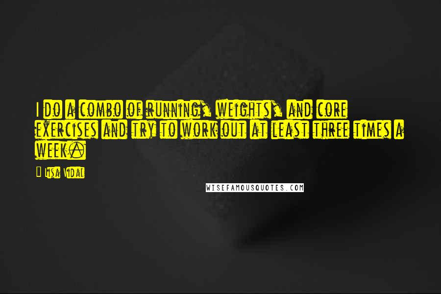 Lisa Vidal Quotes: I do a combo of running, weights, and core exercises and try to work out at least three times a week.