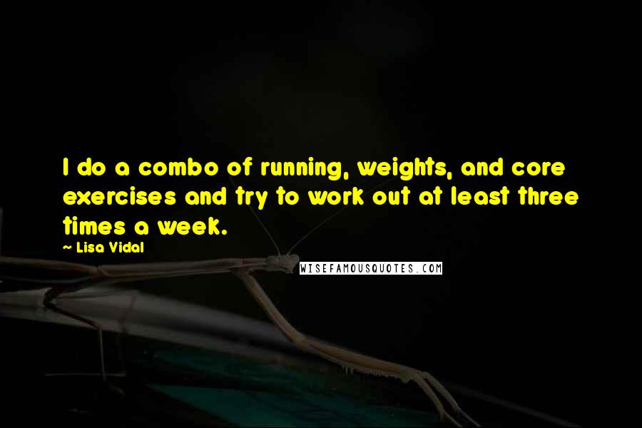 Lisa Vidal Quotes: I do a combo of running, weights, and core exercises and try to work out at least three times a week.