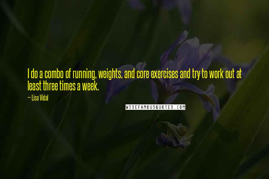 Lisa Vidal Quotes: I do a combo of running, weights, and core exercises and try to work out at least three times a week.