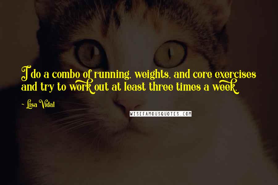Lisa Vidal Quotes: I do a combo of running, weights, and core exercises and try to work out at least three times a week.