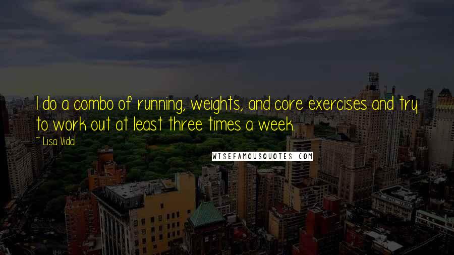 Lisa Vidal Quotes: I do a combo of running, weights, and core exercises and try to work out at least three times a week.