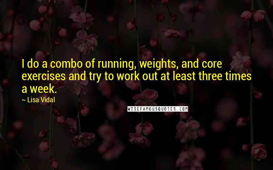 Lisa Vidal Quotes: I do a combo of running, weights, and core exercises and try to work out at least three times a week.