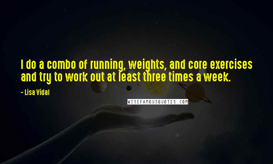 Lisa Vidal Quotes: I do a combo of running, weights, and core exercises and try to work out at least three times a week.