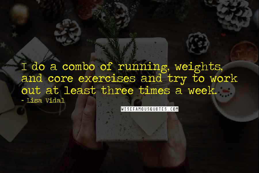 Lisa Vidal Quotes: I do a combo of running, weights, and core exercises and try to work out at least three times a week.