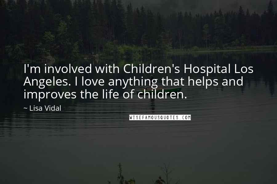 Lisa Vidal Quotes: I'm involved with Children's Hospital Los Angeles. I love anything that helps and improves the life of children.