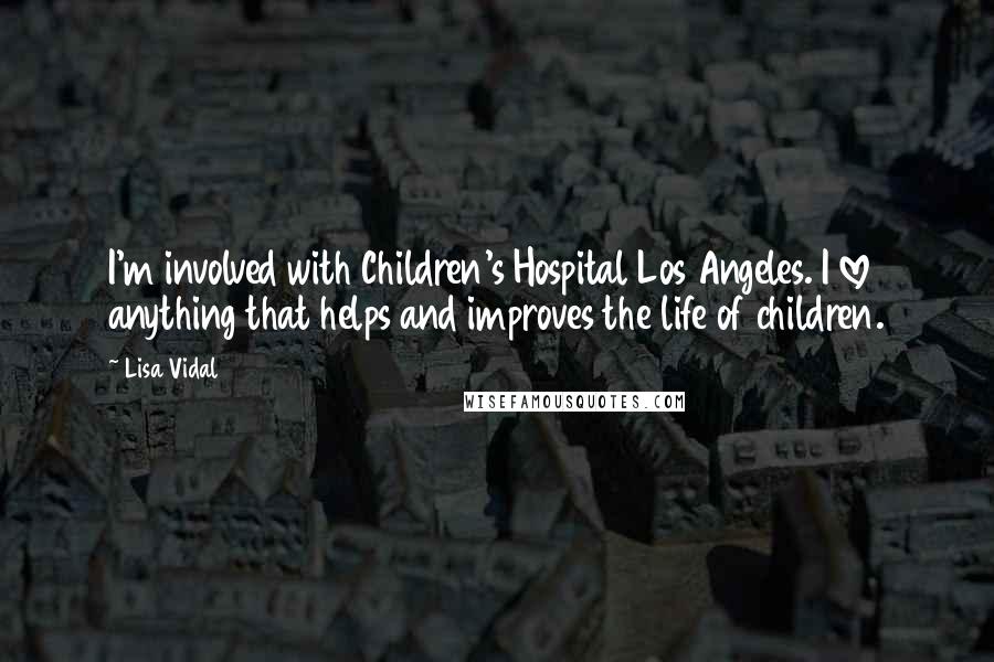 Lisa Vidal Quotes: I'm involved with Children's Hospital Los Angeles. I love anything that helps and improves the life of children.