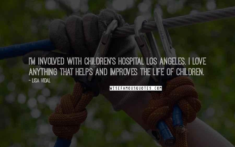 Lisa Vidal Quotes: I'm involved with Children's Hospital Los Angeles. I love anything that helps and improves the life of children.