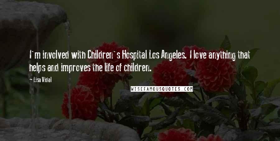 Lisa Vidal Quotes: I'm involved with Children's Hospital Los Angeles. I love anything that helps and improves the life of children.