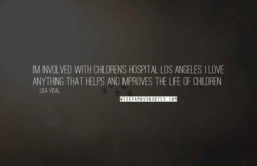 Lisa Vidal Quotes: I'm involved with Children's Hospital Los Angeles. I love anything that helps and improves the life of children.