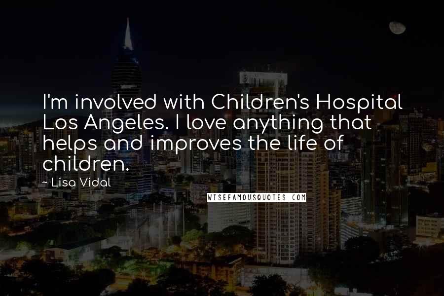 Lisa Vidal Quotes: I'm involved with Children's Hospital Los Angeles. I love anything that helps and improves the life of children.
