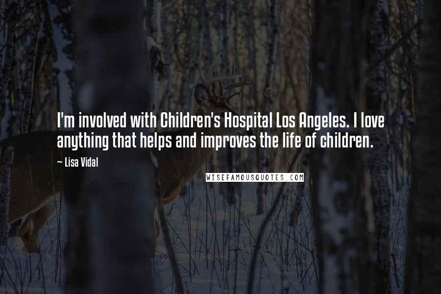 Lisa Vidal Quotes: I'm involved with Children's Hospital Los Angeles. I love anything that helps and improves the life of children.