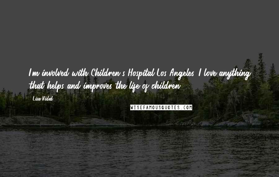 Lisa Vidal Quotes: I'm involved with Children's Hospital Los Angeles. I love anything that helps and improves the life of children.