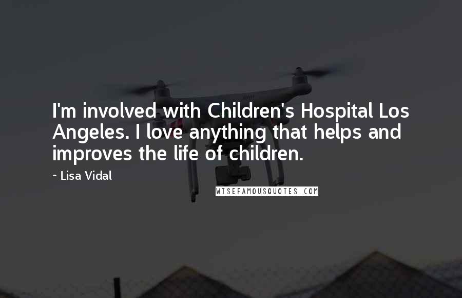 Lisa Vidal Quotes: I'm involved with Children's Hospital Los Angeles. I love anything that helps and improves the life of children.