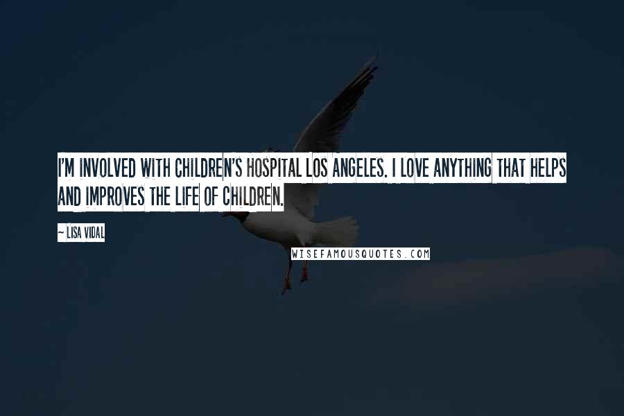 Lisa Vidal Quotes: I'm involved with Children's Hospital Los Angeles. I love anything that helps and improves the life of children.