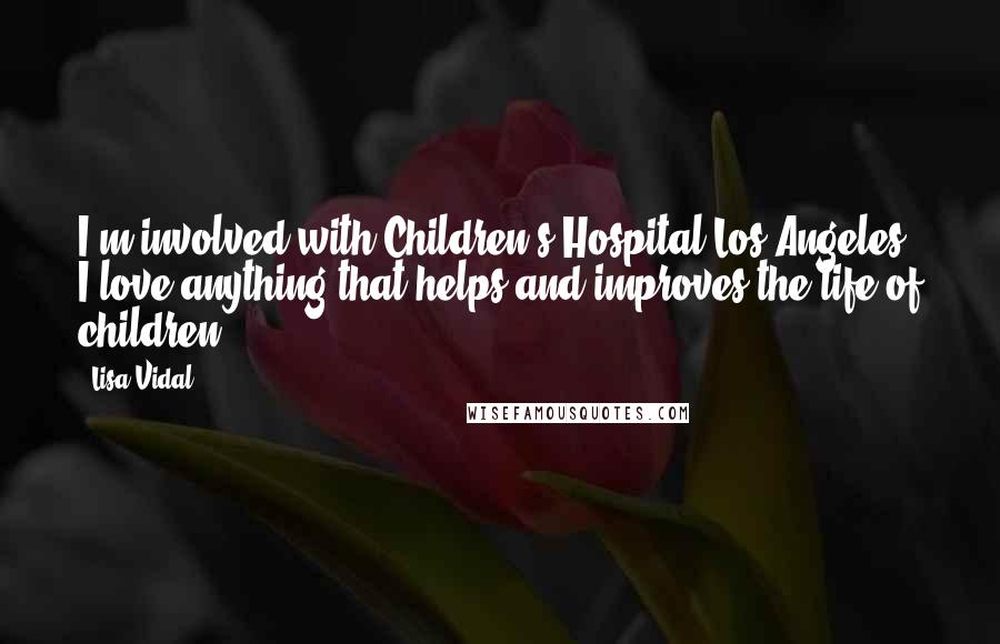 Lisa Vidal Quotes: I'm involved with Children's Hospital Los Angeles. I love anything that helps and improves the life of children.