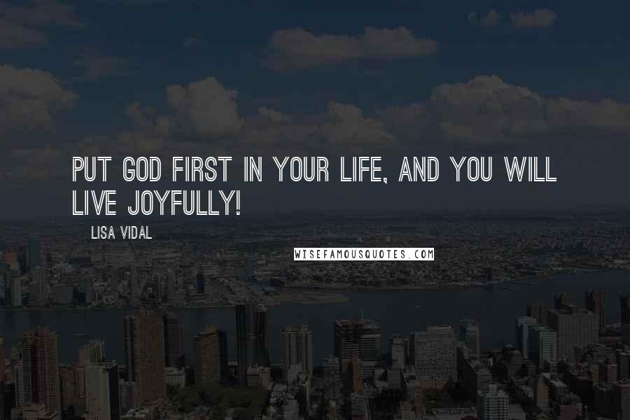 Lisa Vidal Quotes: Put God first in your life, and you will live joyfully!