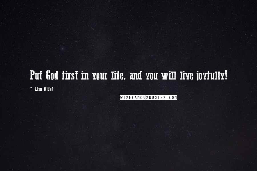 Lisa Vidal Quotes: Put God first in your life, and you will live joyfully!