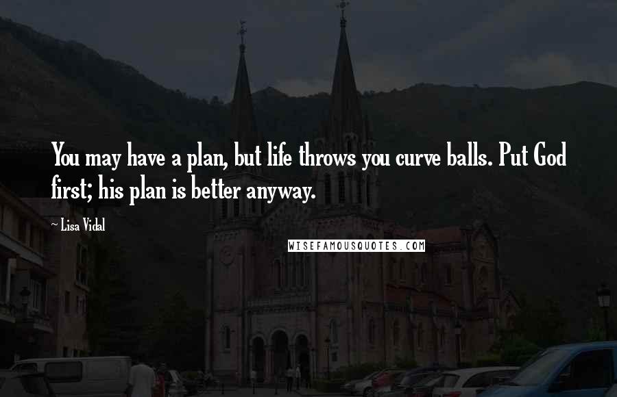 Lisa Vidal Quotes: You may have a plan, but life throws you curve balls. Put God first; his plan is better anyway.