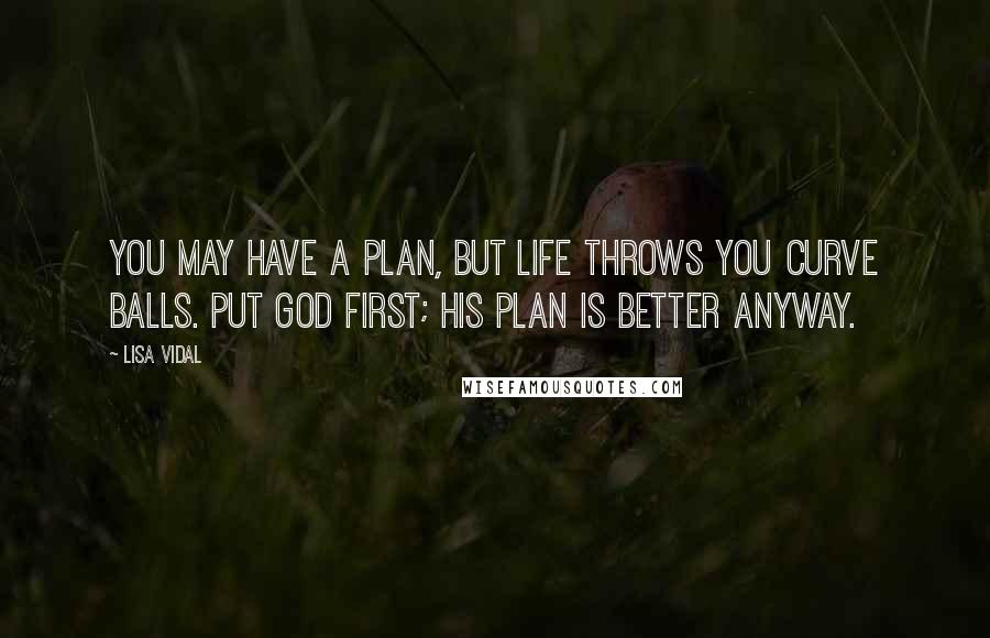 Lisa Vidal Quotes: You may have a plan, but life throws you curve balls. Put God first; his plan is better anyway.