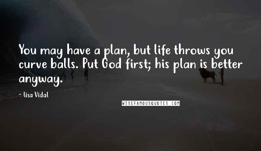 Lisa Vidal Quotes: You may have a plan, but life throws you curve balls. Put God first; his plan is better anyway.