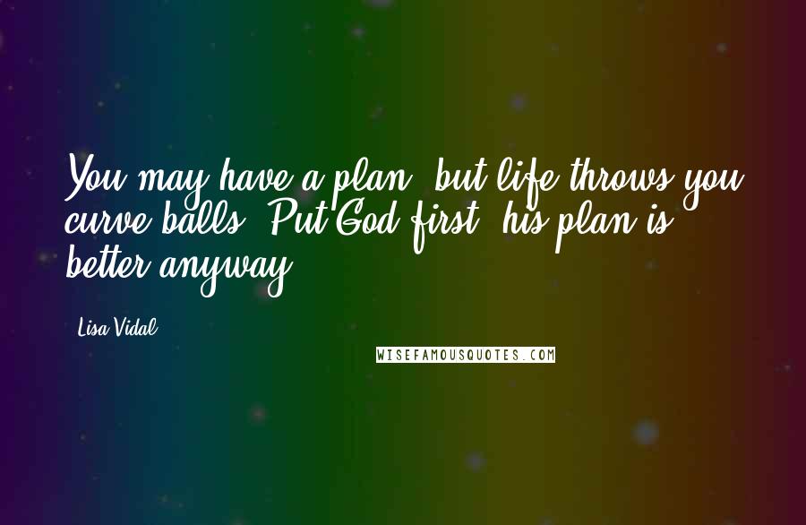 Lisa Vidal Quotes: You may have a plan, but life throws you curve balls. Put God first; his plan is better anyway.