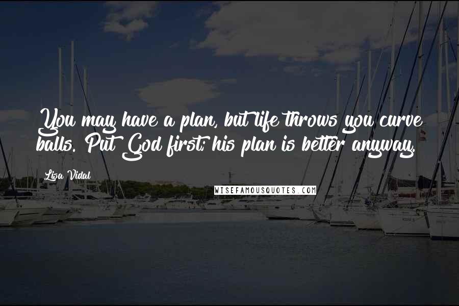 Lisa Vidal Quotes: You may have a plan, but life throws you curve balls. Put God first; his plan is better anyway.