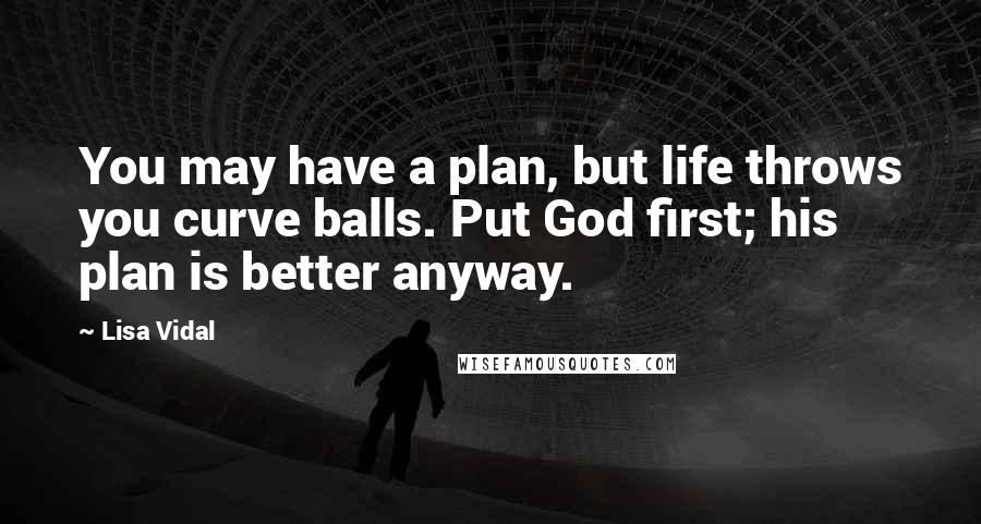 Lisa Vidal Quotes: You may have a plan, but life throws you curve balls. Put God first; his plan is better anyway.