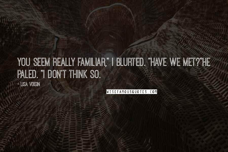 Lisa Voisin Quotes: You seem really familiar," I blurted. "Have we met?"He paled. "I don't think so.