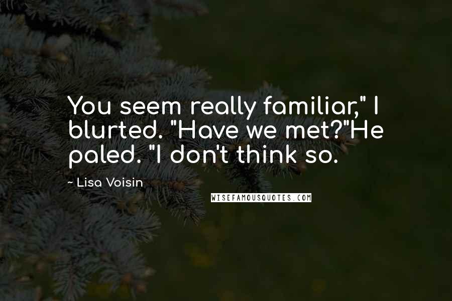 Lisa Voisin Quotes: You seem really familiar," I blurted. "Have we met?"He paled. "I don't think so.